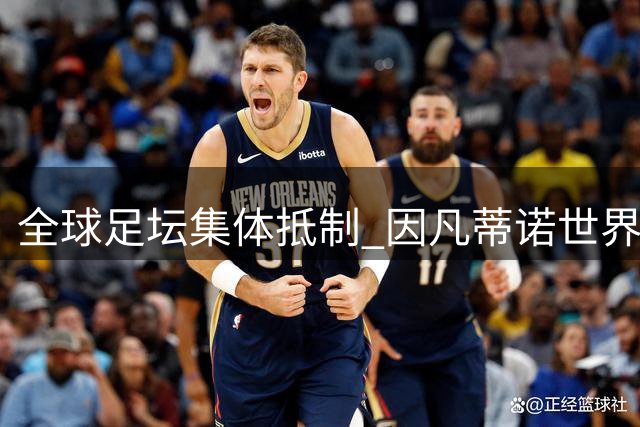 全球足坛集体抵制 因凡蒂诺世界杯商业化野心彻底落空